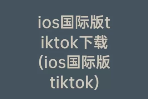 ios国际版tiktok下载(ios国际版tiktok)