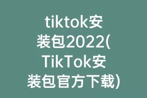 tiktok安装包2023(TikTok安装包官方下载)