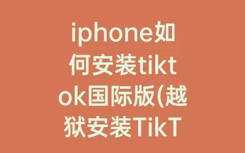iphone如何安装tiktok国际版(越狱安装TikTok抖音国际版)