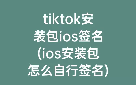 tiktok安装包ios签名(ios安装包怎么自行签名)