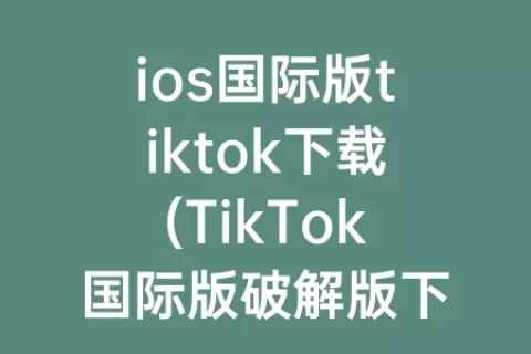 ios国际版tiktok下载(TikTok国际版破解版下载)