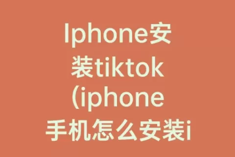 Iphone安装tiktok(iphone手机怎么安装ipa)