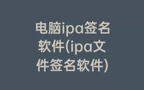 电脑ipa签名软件(ipa文件签名软件)