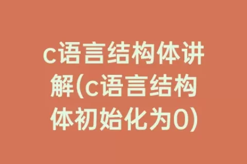 c语言结构体讲解(c语言结构体初始化为0)
