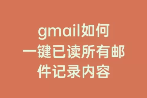 gmail如何一键已读所有邮件记录内容