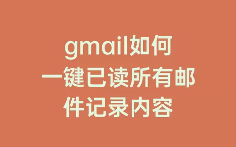 gmail如何一键已读所有邮件记录内容