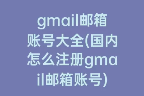 gmail邮箱账号大全(国内怎么注册gmail邮箱账号)