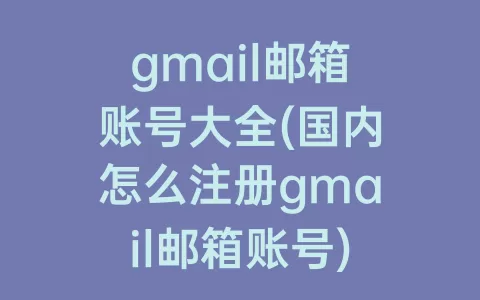 gmail邮箱账号大全(国内怎么注册gmail邮箱账号)