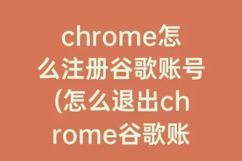 chrome怎么注册谷歌账号(怎么退出chrome谷歌账号)