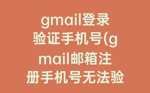 gmail登录验证手机号(gmail邮箱注册手机号无法验证)