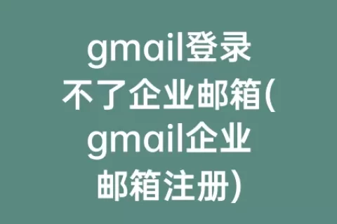 gmail登录不了企业邮箱(gmail企业邮箱注册)
