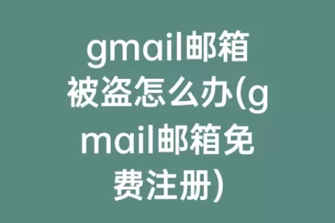 gmail邮箱被盗怎么办(gmail邮箱免费注册)