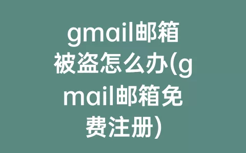 gmail邮箱被盗怎么办(gmail邮箱免费注册)