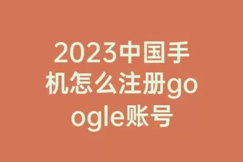 2023中国手机怎么注册google账号