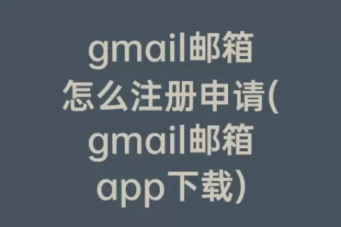 gmail邮箱怎么注册申请(gmail邮箱app下载)