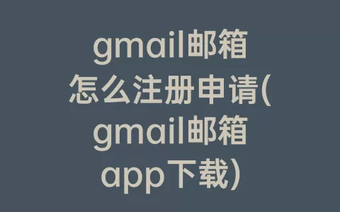gmail邮箱怎么注册申请(gmail邮箱app下载)