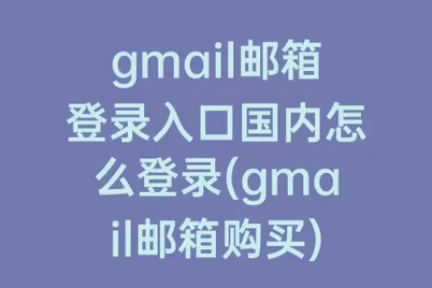 gmail邮箱登录入口国内怎么登录(gmail邮箱购买)