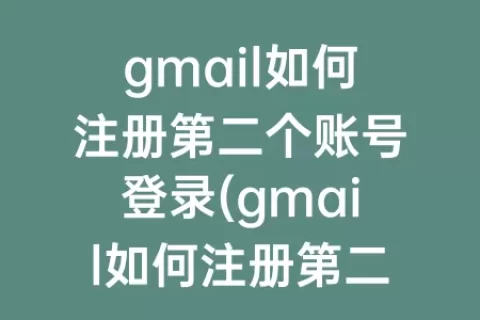 gmail如何注册第二个账号登录(gmail如何注册第二个账号)