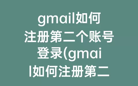 gmail如何注册第二个账号登录(gmail如何注册第二个账号)
