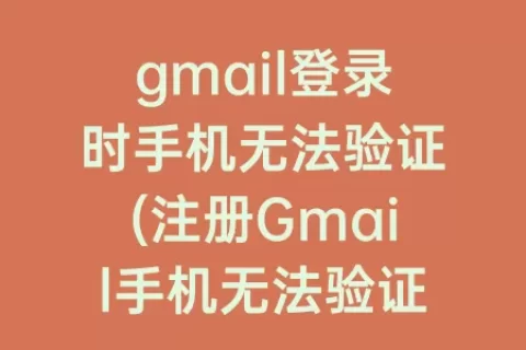 gmail登录时手机无法验证(注册Gmail手机无法验证)