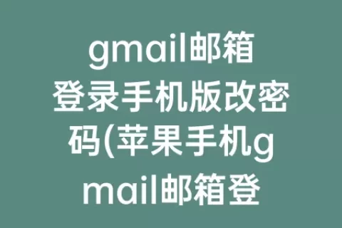 gmail邮箱登录手机版改密码(苹果手机gmail邮箱登录)