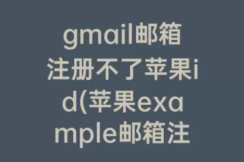 gmail邮箱注册不了苹果id(苹果example邮箱注册入口)