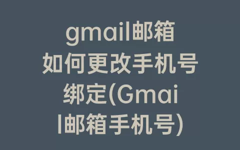 gmail邮箱如何更改手机号绑定(Gmail邮箱手机号)