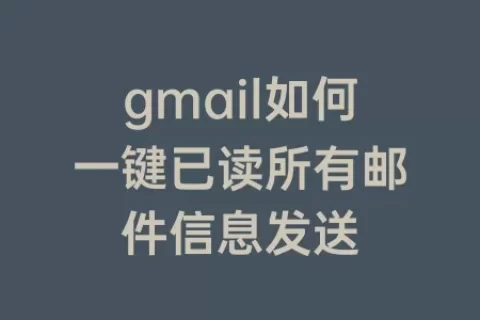 gmail如何一键已读所有邮件信息发送