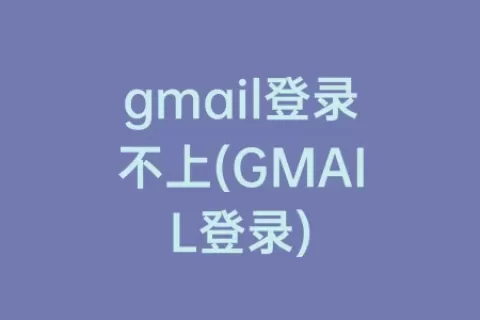 gmail登录不上(GMAIL登录)