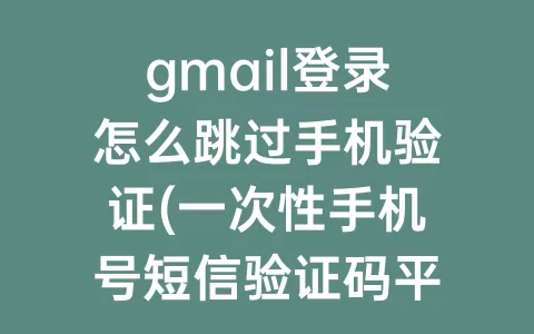 gmail登录怎么跳过手机验证(一次性手机号短信验证码平台)