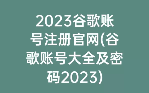2023谷歌账号注册官网(谷歌账号大全及密码2023)