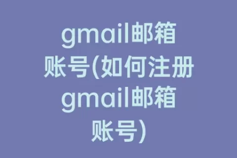 gmail邮箱账号(如何注册gmail邮箱账号)