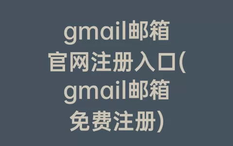 gmail邮箱官网注册入口(gmail邮箱免费注册)