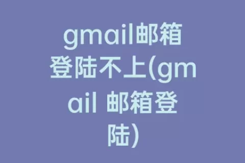 gmail邮箱登陆不上(gmail 邮箱登陆)
