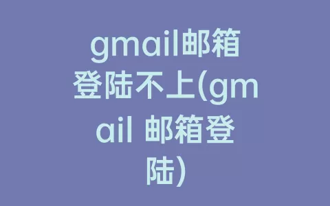 gmail邮箱登陆不上(gmail 邮箱登陆)