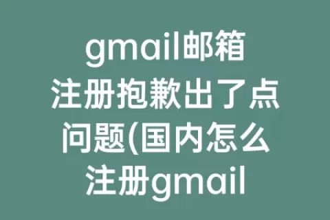 gmail邮箱注册抱歉出了点问题(国内怎么注册gmail邮箱账号)
