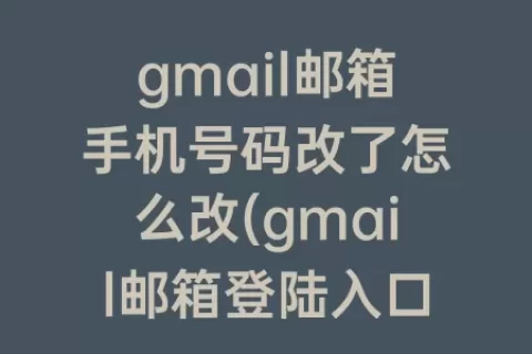 gmail邮箱手机号码改了怎么改(gmail邮箱登陆入口)