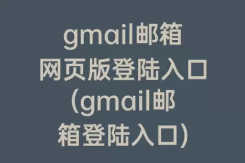 gmail邮箱网页版登陆入口(gmail邮箱登陆入口)