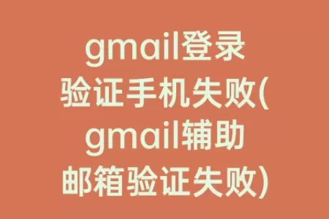 gmail登录验证手机失败(gmail辅助邮箱验证失败)