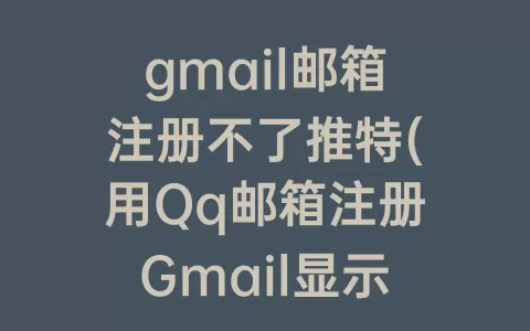 gmail邮箱注册不了推特(用Qq邮箱注册Gmail显示抱歉出了点问题)