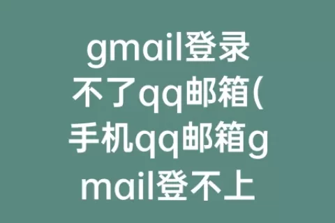 gmail登录不了qq邮箱(手机qq邮箱gmail登不上去)