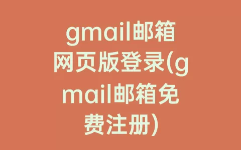 gmail邮箱网页版登录(gmail邮箱免费注册)