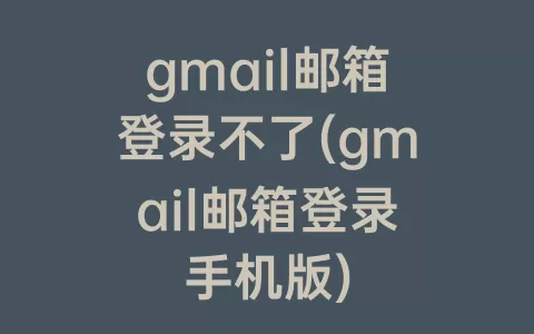 gmail邮箱登录不了(gmail邮箱登录手机版)