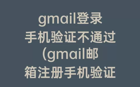 gmail登录手机验证不通过(gmail邮箱注册手机验证)