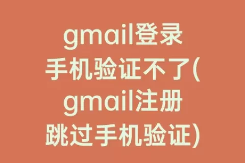 gmail登录手机验证不了(gmail注册跳过手机验证)