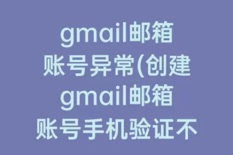 gmail邮箱账号异常(创建gmail邮箱账号手机验证不了)