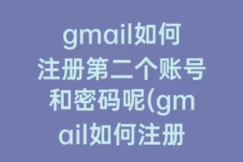 gmail如何注册第二个账号和密码呢(gmail如何注册第二个账号)