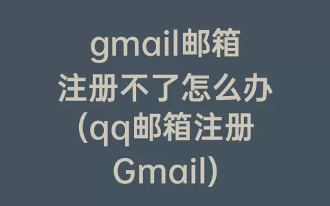 gmail邮箱注册不了怎么办(qq邮箱注册Gmail)