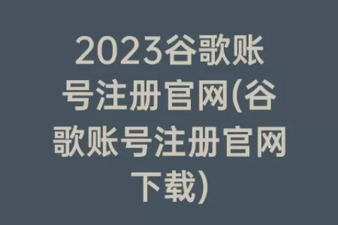 2023谷歌账号注册官网(谷歌账号注册官网下载)