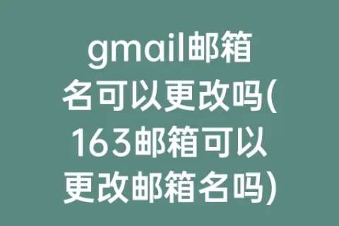gmail邮箱名可以更改吗(163邮箱可以更改邮箱名吗)